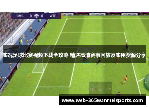 实况足球比赛视频下载全攻略 精选高清赛事回放及实用资源分享