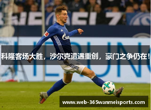 科隆客场大胜,沙尔克遭遇重创,豪门之争仍在!